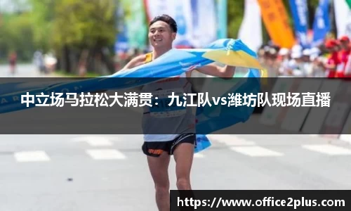 中立场马拉松大满贯：九江队vs潍坊队现场直播