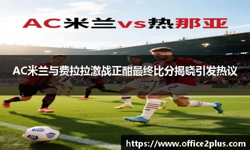 AC米兰与费拉拉激战正酣最终比分揭晓引发热议