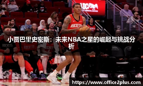 小贾巴里史密斯：未来NBA之星的崛起与挑战分析