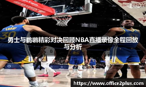 勇士与鹈鹕精彩对决回顾NBA直播录像全程回放与分析